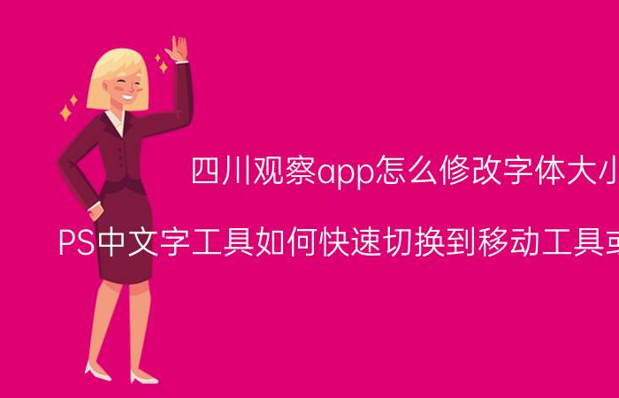 四川观察app怎么修改字体大小 PS中文字工具如何快速切换到移动工具或其他工具？